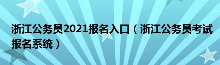 浙江公务员2021报名入口（浙江公务员考试报名系统）