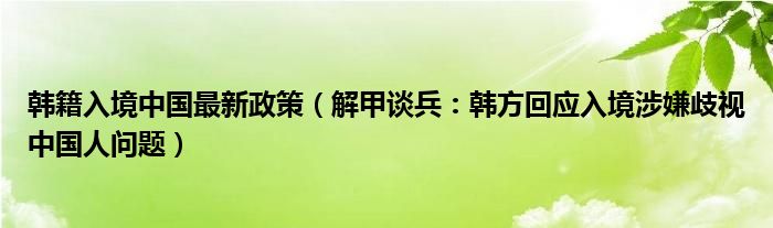 韩籍入境中国最新政策（解甲谈兵：韩方回应入境涉嫌歧视中国人问题）