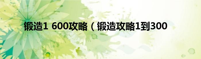 锻造1 600攻略（锻造攻略1到300