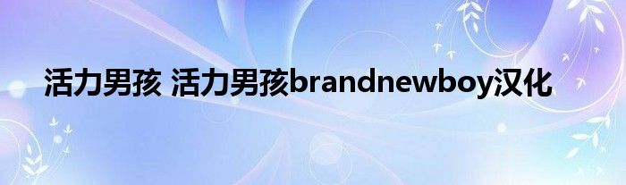 活力男孩 活力男孩brandnewboy汉化