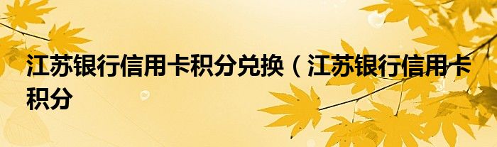 江苏银行信用卡积分兑换（江苏银行信用卡 积分