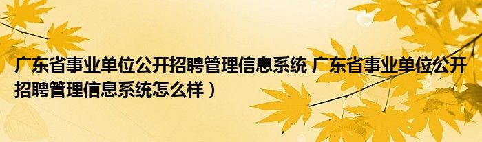 广东省事业单位公开招聘管理信息系统 广东省事业单位公开招聘管理信息系统怎么样）