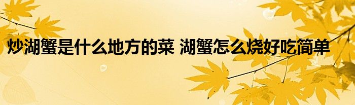 炒湖蟹是什么地方的菜 湖蟹怎么烧好吃简单