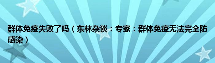 群体免疫失败了吗（东林杂谈：专家：群体免疫无法完全防感染）