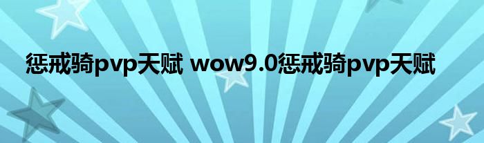 惩戒骑pvp天赋 wow9.0惩戒骑pvp天赋