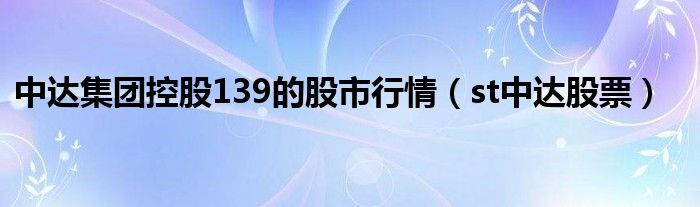 中达集团控股139的股市行情（st中达股票）