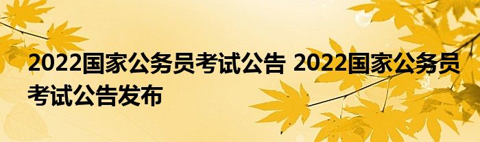 2022国家公务员考试公告 2022国家公务员考试公告发布