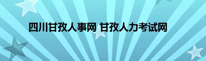 四川甘孜人事网 甘孜人力考试网