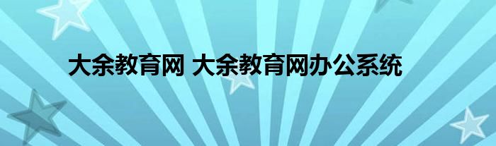 大余教育网 大余教育网办公系统