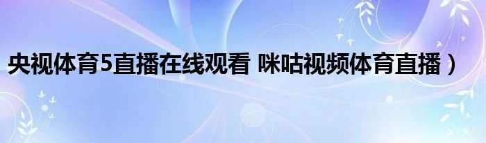 央视体育5直播在线观看 咪咕视频体育直播）