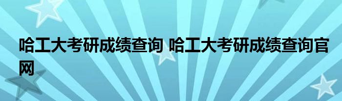 哈工大考研成绩查询 哈工大考研成绩查询官网