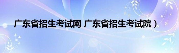 广东省招生考试网 广东省招生考试院）