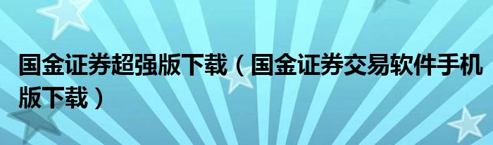 国金证券超强版下载（国金证券交易软件手机版下载）