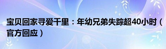 宝贝回家寻爱千里：年幼兄弟失踪超40小时（官方回应）