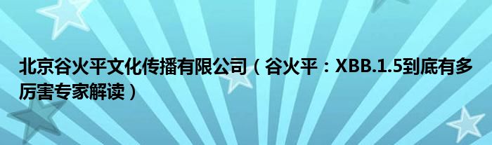 北京谷火平文化传播有限公司（谷火平：XBB.1.5到底有多厉害专家解读）