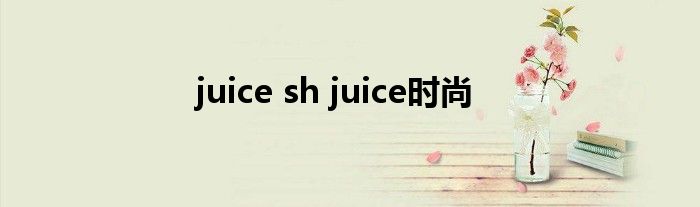 juice sh juice时尚