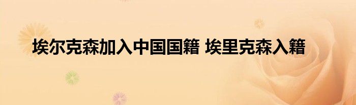 埃尔克森加入中国国籍 埃里克森入籍