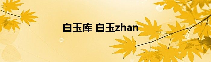 白玉库 白玉zhan