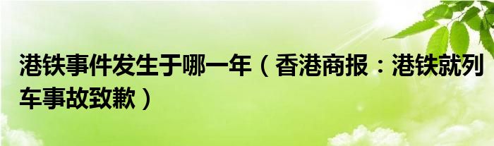 港铁事件发生于哪一年（香港商报：港铁就列车事故致歉）