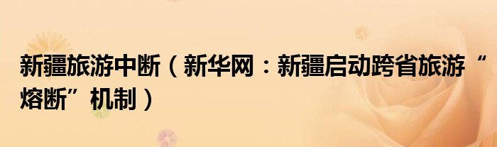 新疆旅游中断（新华网：新疆启动跨省旅游“熔断”机制）