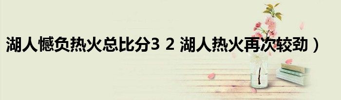 湖人憾负热火总比分3 2 湖人热火再次较劲）