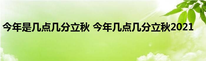 今年是几点几分立秋 今年几点几分立秋2021