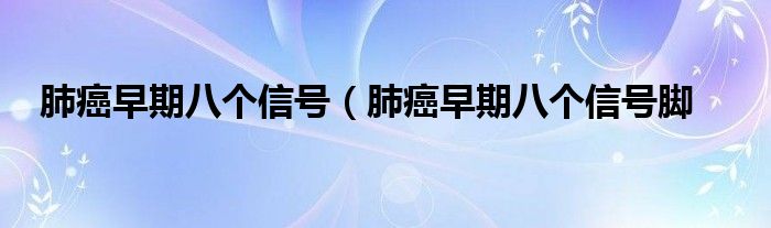 肺癌早期八个信号（肺癌早期八个信号脚