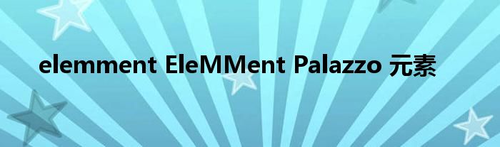 elemment EleMMent Palazzo 元素