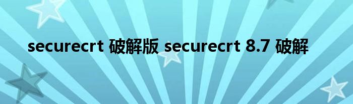 securecrt 破解版 securecrt 8.7 破解