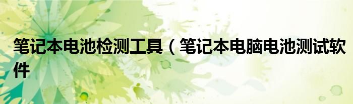 笔记本电池检测工具（笔记本电脑电池测试软件