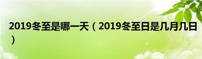 2019冬至是哪一天（2019冬至日是几月几日）