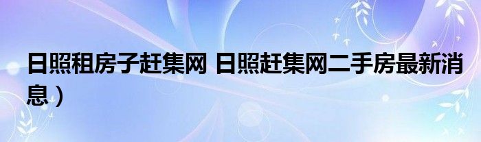 日照租房子赶集网 日照赶集网二手房最新消息）