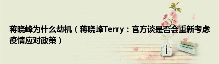 蒋晓峰为什么劫机（蒋晓峰Terry：官方谈是否会重新考虑疫情应对政策）