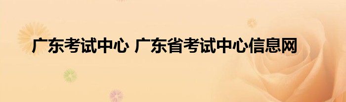 广东考试中心 广东省考试中心信息网