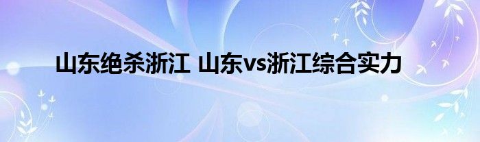 山东绝杀浙江 山东vs浙江综合实力