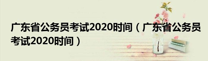 广东省公务员考试2020时间（广东省公务员考试2020时间）