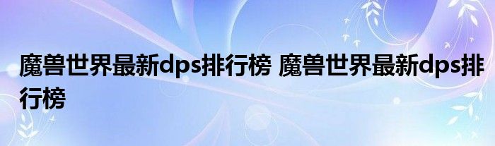 魔兽世界最新dps排行榜 魔兽世界最新dps排行榜