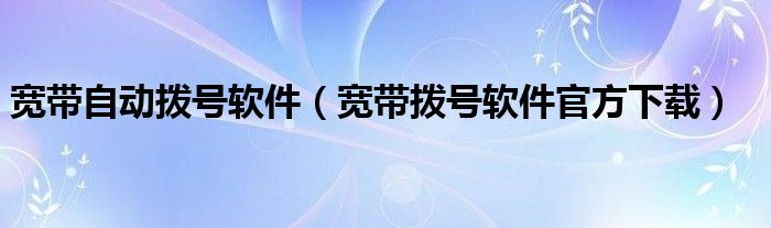 宽带自动拨号软件（宽带拨号软件官方下载）