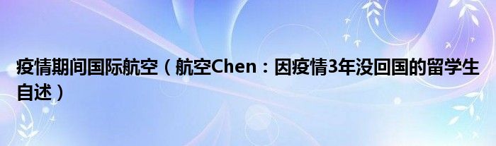 疫情期间国际航空（航空Chen：因疫情3年没回国的留学生自述）