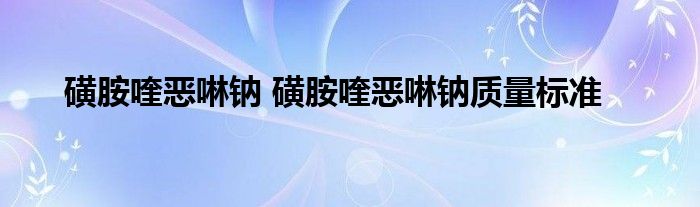 磺胺喹恶啉钠 磺胺喹恶啉钠质量标准