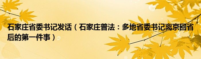 石家庄省委书记发话（石家庄普法：多地省委书记离京回省后的第一件事）