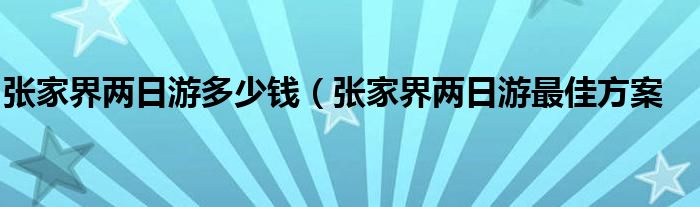 张家界两日游多少钱（张家界两日游最佳方案