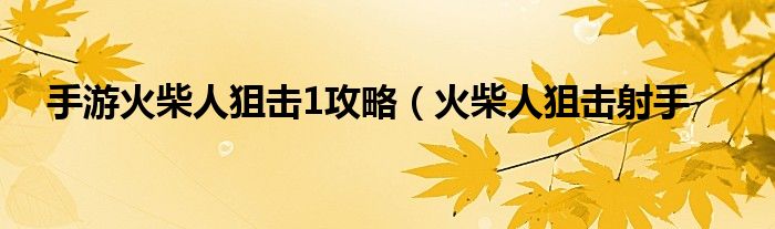 手游火柴人狙击1攻略（火柴人狙击射手