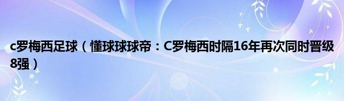 c罗梅西足球（懂球球球帝：C罗梅西时隔16年再次同时晋级8强）