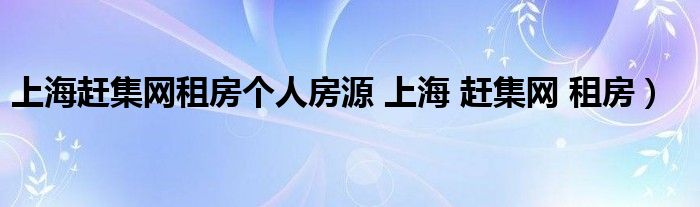 上海赶集网租房个人房源 上海 赶集网 租房）