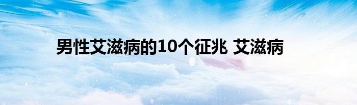 男性艾滋病的10个征兆 艾滋病