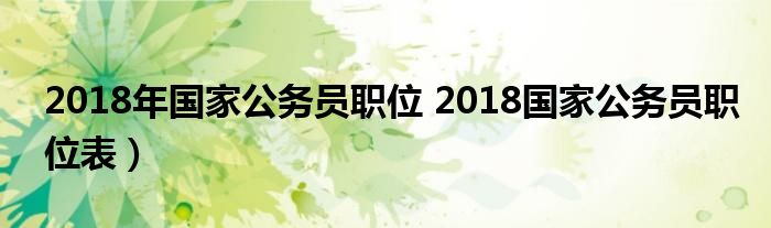 2018年国家公务员职位 2018国家公务员职位表）