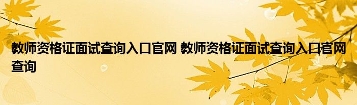 教师资格证面试查询入口官网 教师资格证面试查询入口官网查询