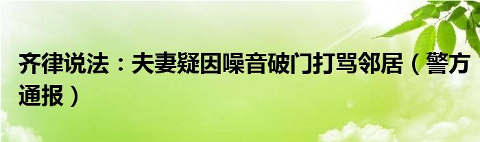 齐律说法：夫妻疑因噪音破门打骂邻居（警方通报）