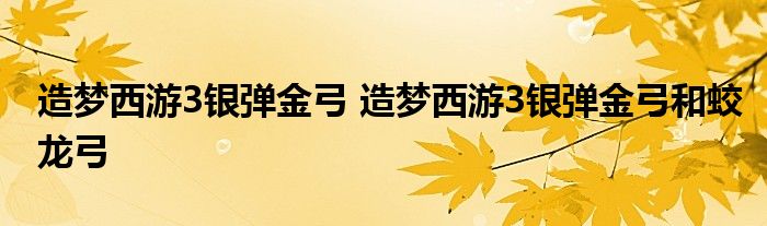 造梦西游3银弹金弓 造梦西游3银弹金弓和蛟龙弓